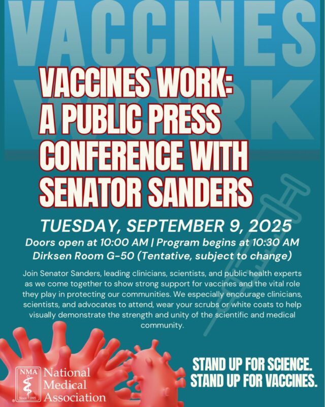 Join the National Medical Association and Senator Sanders for a powerful public press conference:

📅 Tuesday, September 9, 2025
🕙 Doors Open: 10:00 AM | Program Begins: 10:30 AM
📍 Dirksen Room G-50 (Tentative, subject to change)

Together with leading clinicians, scientists, and public health experts, we’ll show strong support for vaccines and highlight their vital role in protecting our communities.

Clinicians, scientists, and advocates: we encourage you to attend, wear your scrubs or white coats, and stand united in demonstrating the strength of science and medicine.

💉 Stand up for science. Stand up for vaccines.

#VaccinesWork #StandUpForScience #PublicHealth #NMA