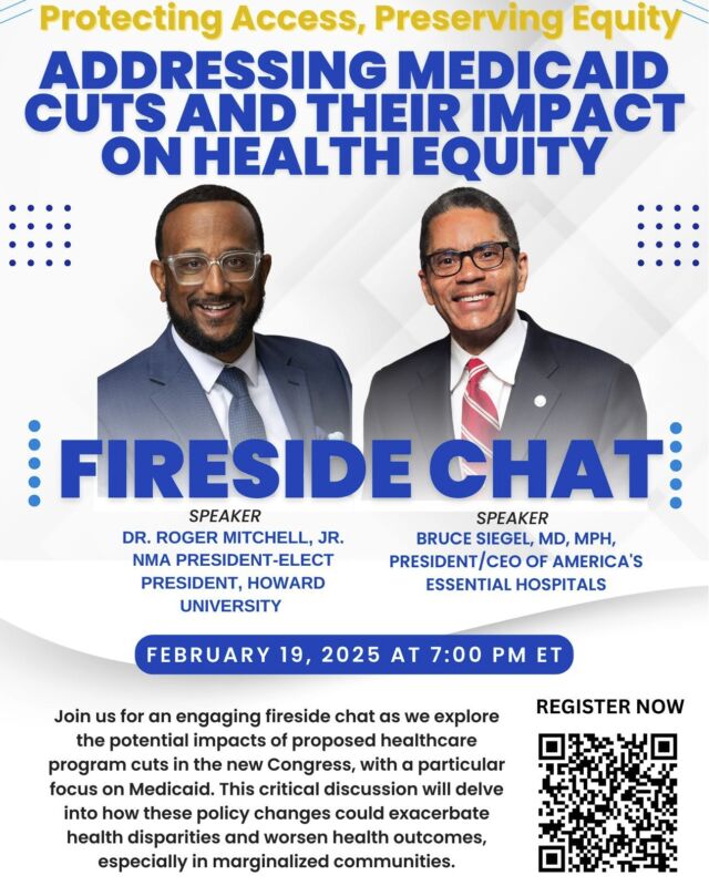 📢 NMA Fireside Chat: Protecting Access, Preserving Equity

Join us for an engaging and timely Fireside Chat as we explore the potential impacts of proposed healthcare program cuts in the new Congress, with a particular focus on Medicaid.

📅 February 19, 2025
⏰ 7:00 PM ET
📍 Virtual Event

This critical discussion will examine how these policy changes could exacerbate health disparities and worsen health outcomes, particularly for marginalized communities.
Featured Speakers:

🔹 Rev. Dr. Roger Mitchell, Jr. – NMA President-Elect, President, Howard University
🔹 Bruce Siegel, MD, MPH – President/CEO, America’s Essential Hospitals

💡 Be part of this essential conversation and advocate for health equity.

🔗 Register now: https://bitl.to/3xmM

#NMAFiresideChat #HealthEquity #Medicaid #HealthcareAccess #NMA